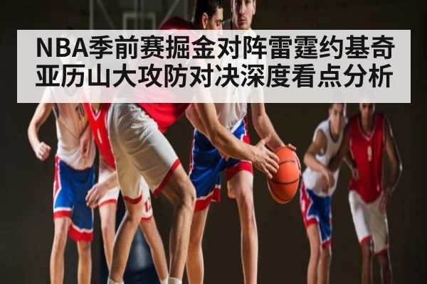 NBA季前赛掘金对阵雷霆约基奇亚历山大攻防对决深度看点分析
