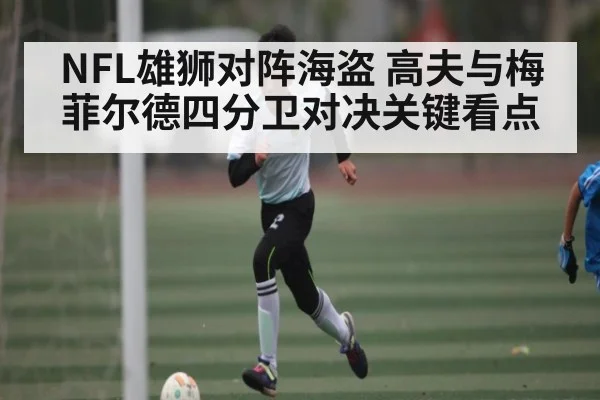 NFL雄狮对阵海盗 高夫与梅菲尔德四分卫对决关键看点