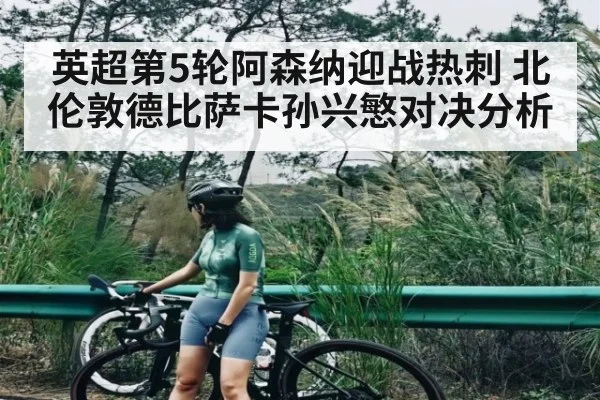 英超第5轮阿森纳迎战热刺 北伦敦德比萨卡孙兴慜对决分析