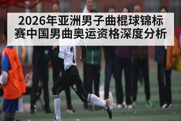 2026年亚洲男子曲棍球锦标赛中国男曲奥运资格深度分析