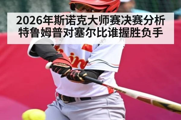 2026年斯诺克大师赛决赛分析 特鲁姆普对塞尔比谁握胜负手